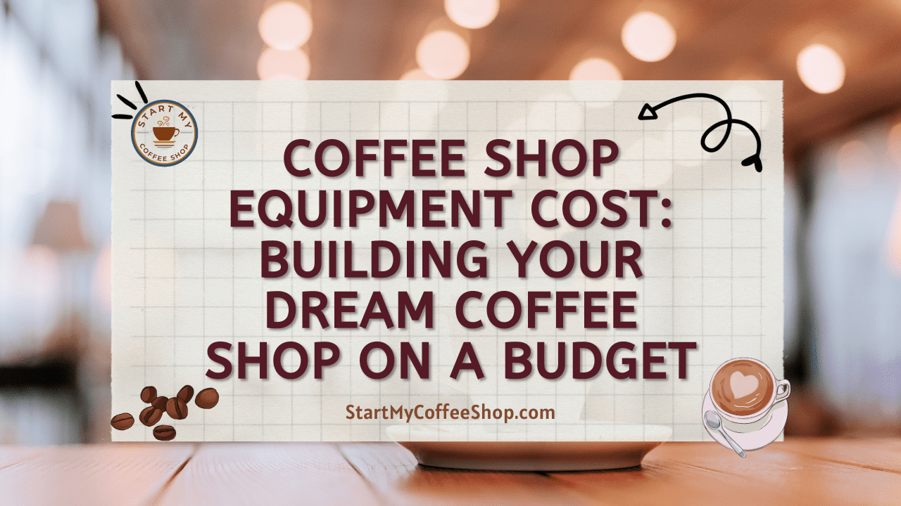 Coffee Shop Equipment Cost: Building Your Dream Coffee Shop on a Budget
