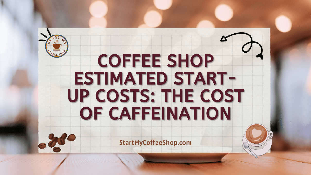 Coffee Shop Estimated Start-up Costs: The Cost of Caffeination