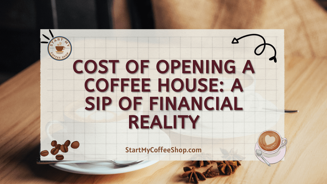 Cost of Opening a Coffee House: A Sip of Financial Reality