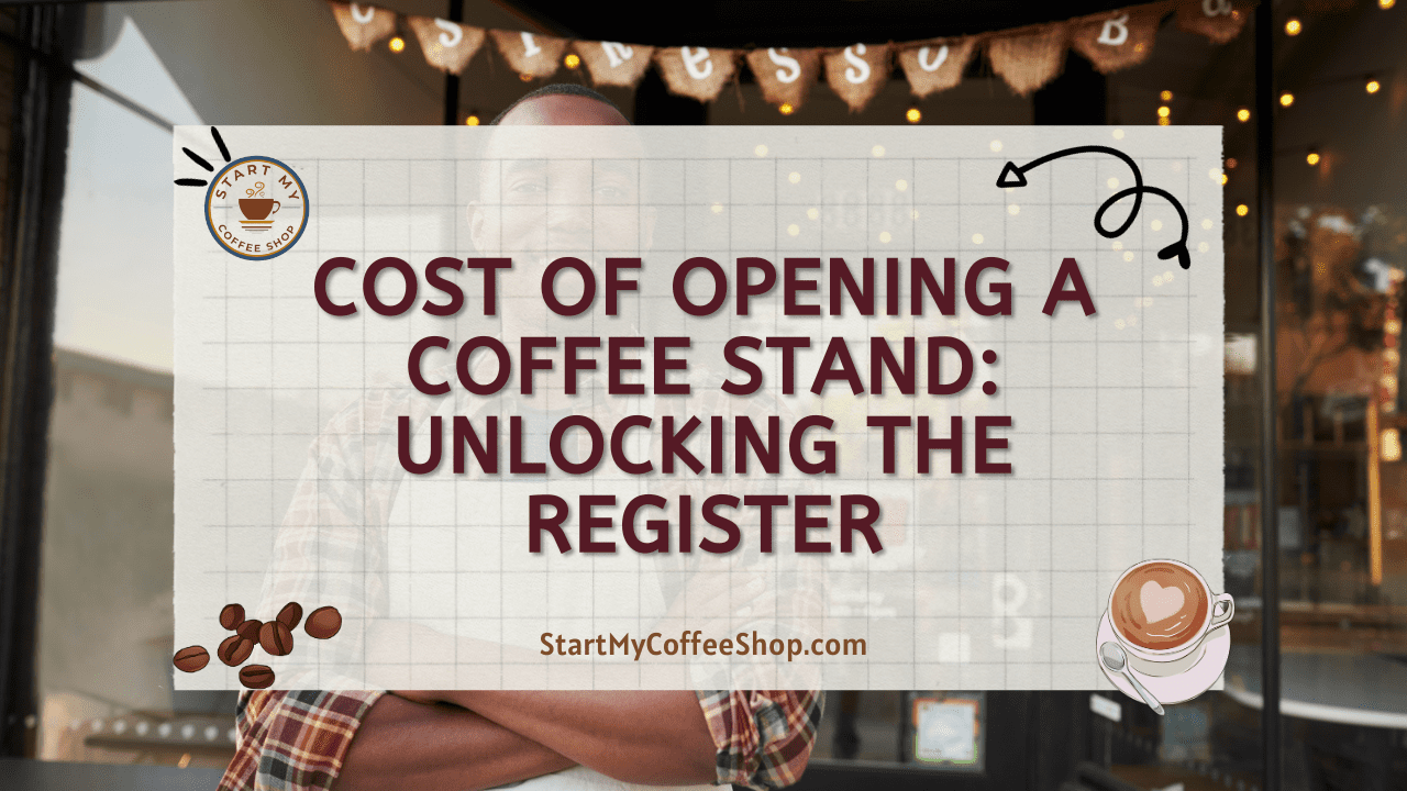Cost of Opening a Coffee Stand: Unlocking the Register