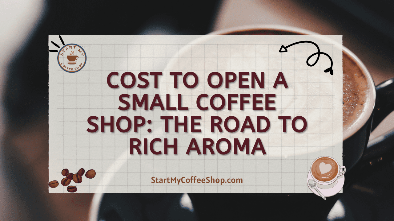 Cost to Open a Small Coffee Shop: The Road to Rich Aroma