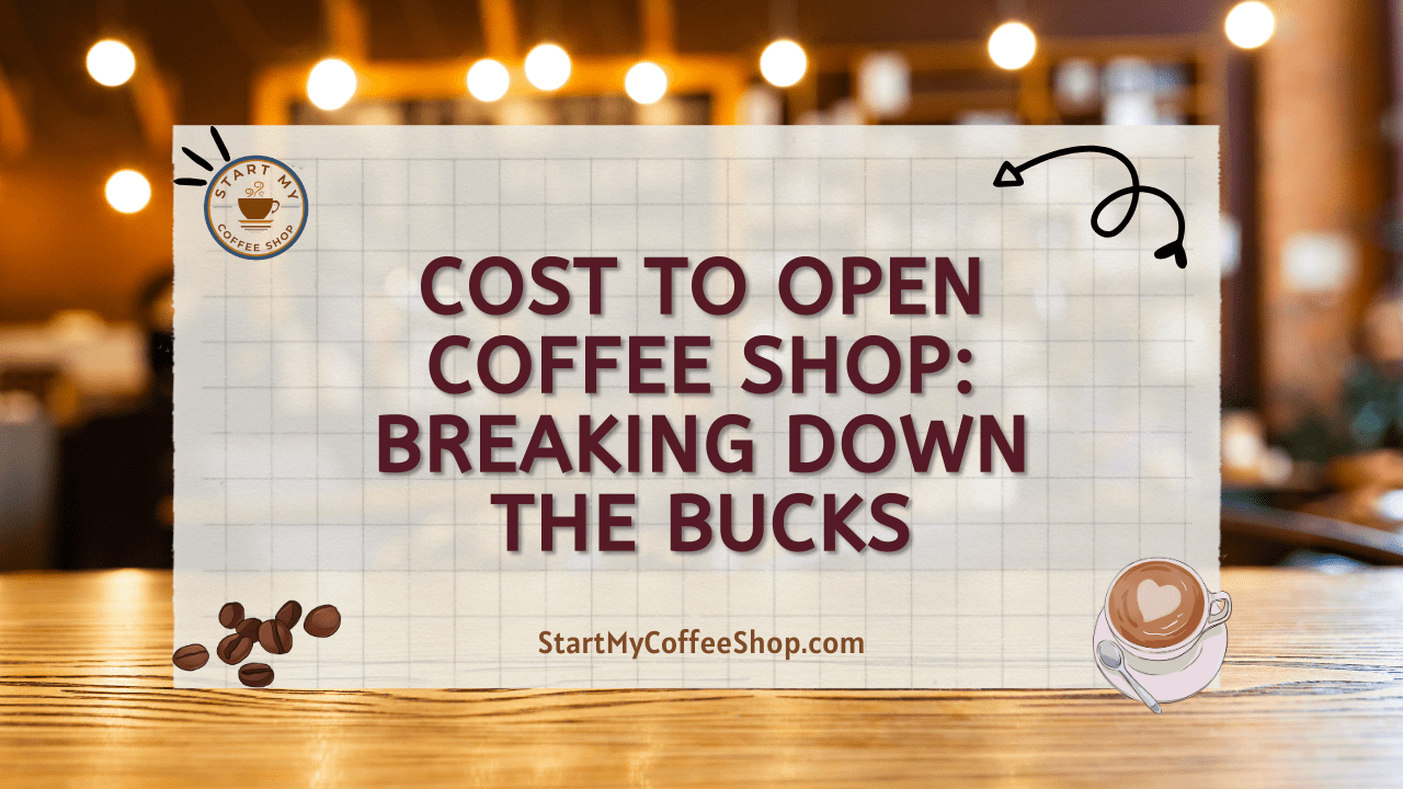 Cost to Open Coffee Shop: Breaking Down the Bucks