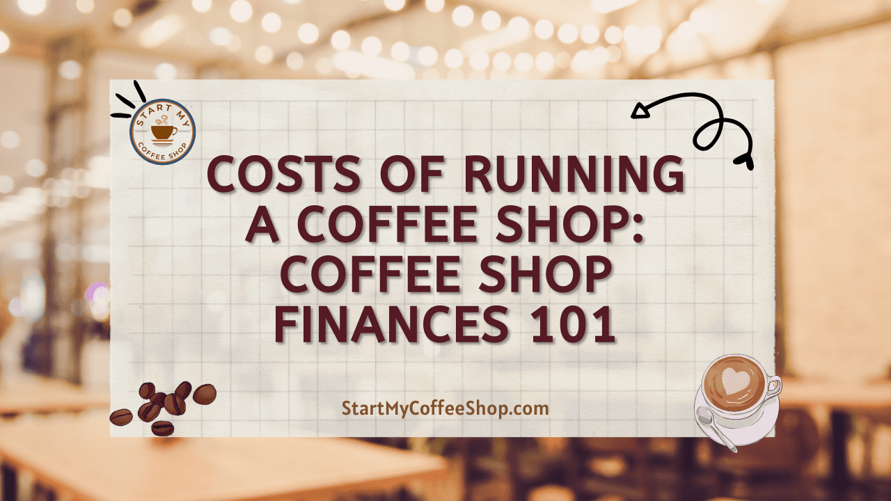 Costs of Running a Coffee Shop: Coffee Shop Finances 101