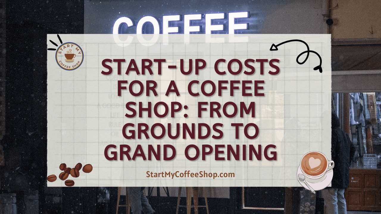 Start-Up Costs for a Coffee Shop: From Grounds to Grand Opening