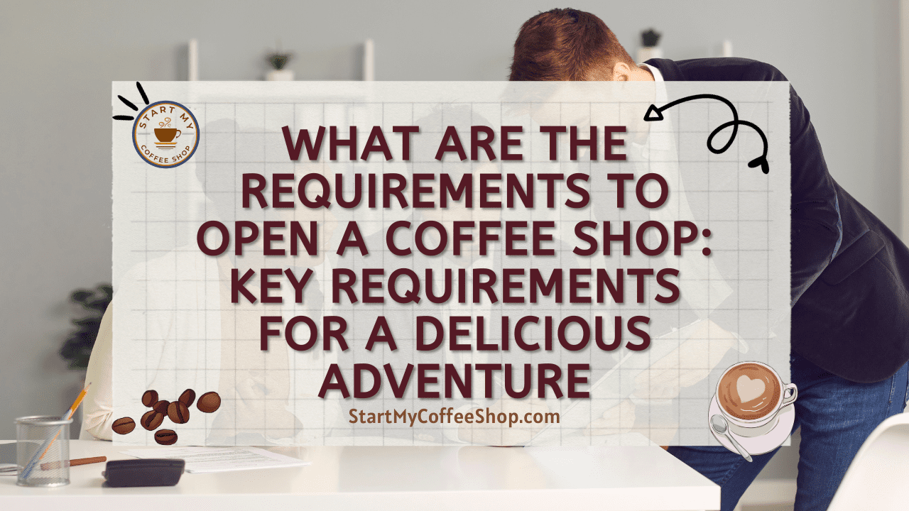 What are the Requirements to Open a Coffee Shop: Key Requirements for a Delicious Adventure