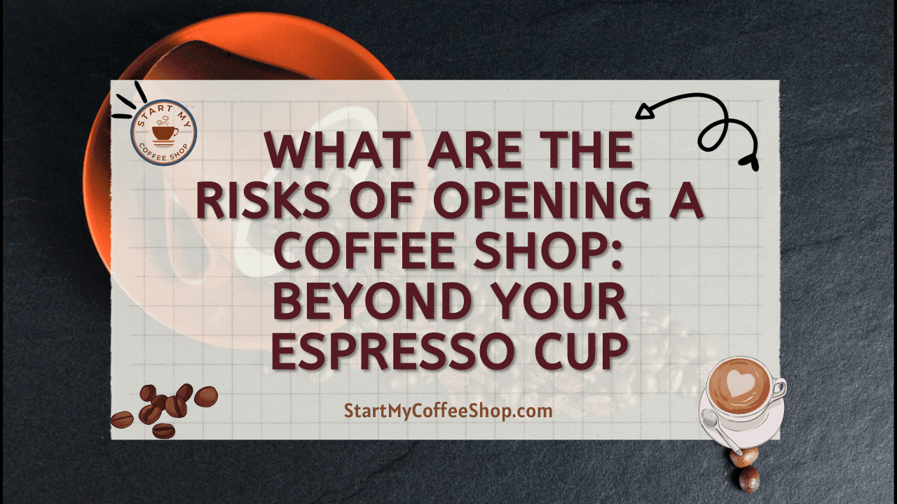What are the Risks of Opening a Coffee Shop: Beyond Your Espresso Cup