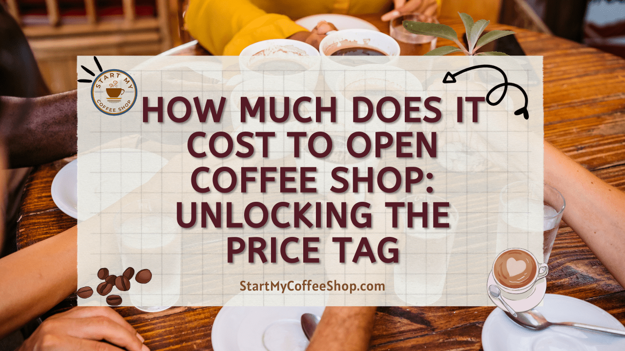 How Much Does it Cost to Open Coffee Shop: Unlocking the Price Tag