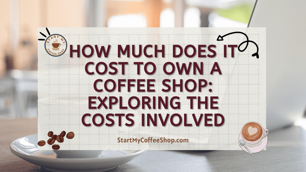 How Much Does it Cost to Own a Coffee Shop: Exploring the Costs Involved