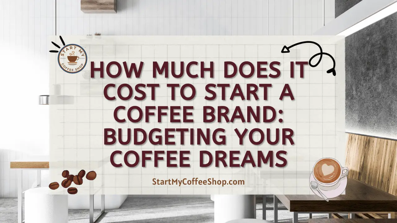How Much Does it Cost to Start a Coffee Brand: Budgeting Your Coffee Dreams