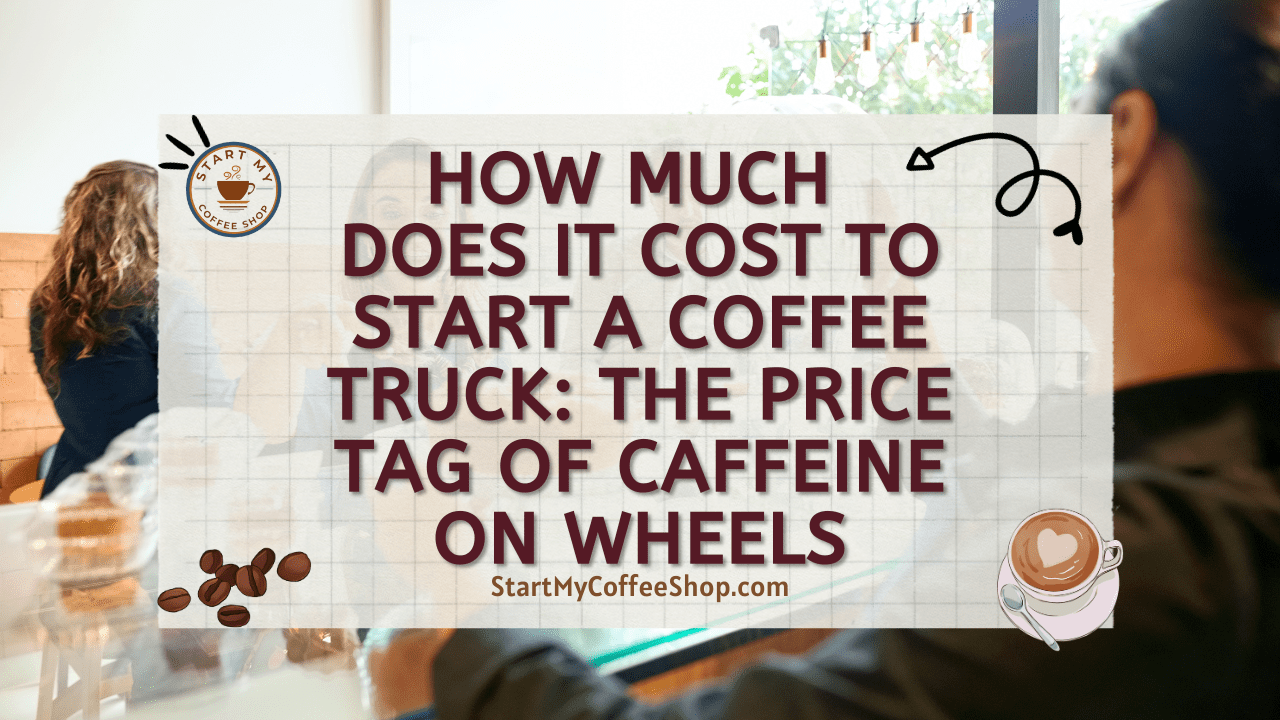 How Much Does it Cost to Start a Coffee Truck: The Price Tag of Caffeine on Wheels