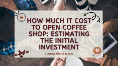 How Much it Cost to Open Coffee Shop: Estimating the Initial Investment
