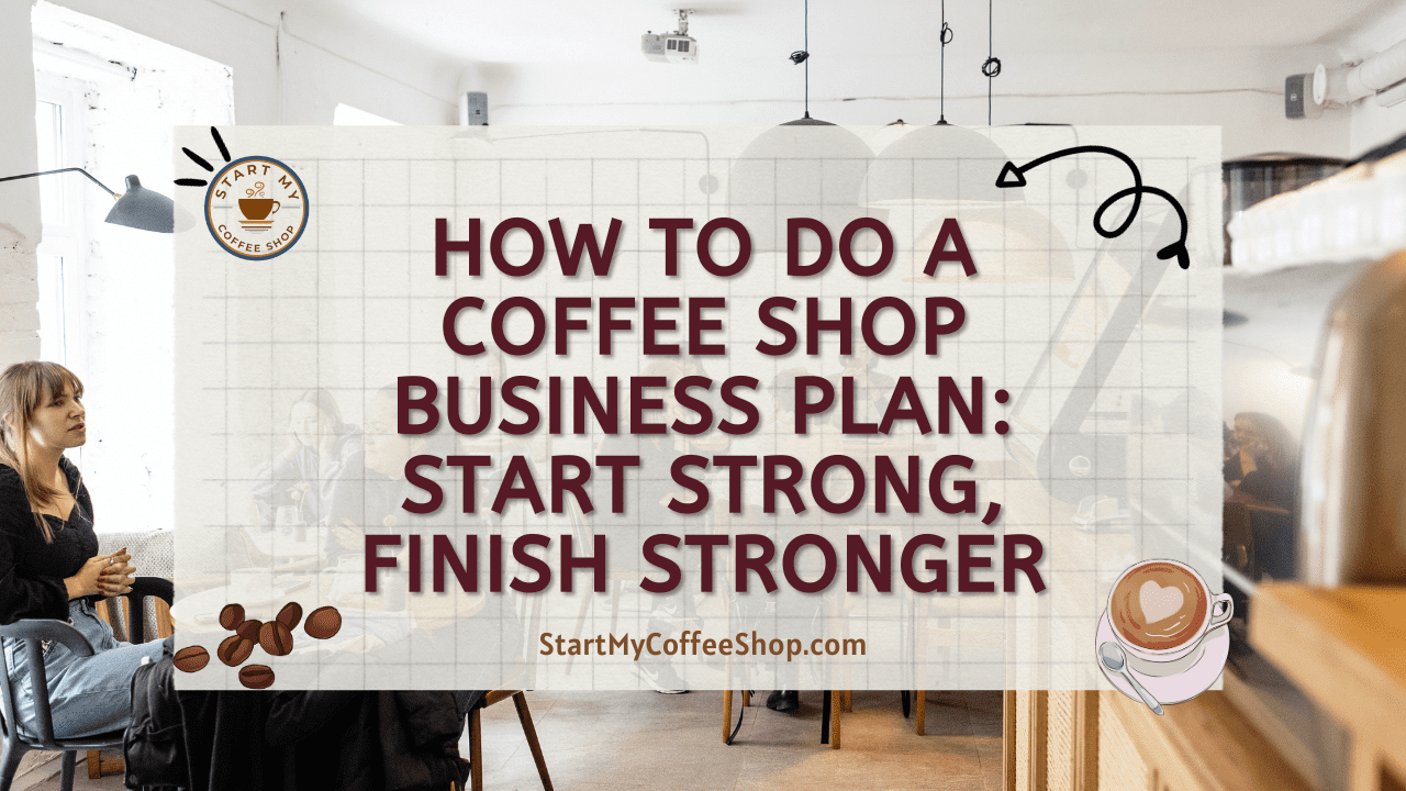 How To Do A Coffee Shop Business Plan: Start Strong, Finish Stronger