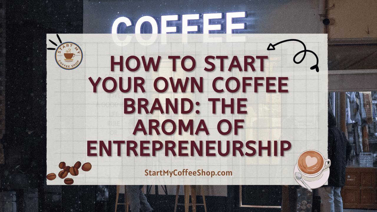 How to Start Your Own Coffee Brand: The Aroma of Entrepreneurship
