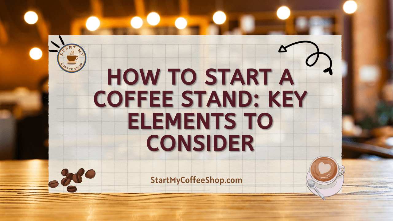 How To Start A Coffee Stand: Key Elements To Consider