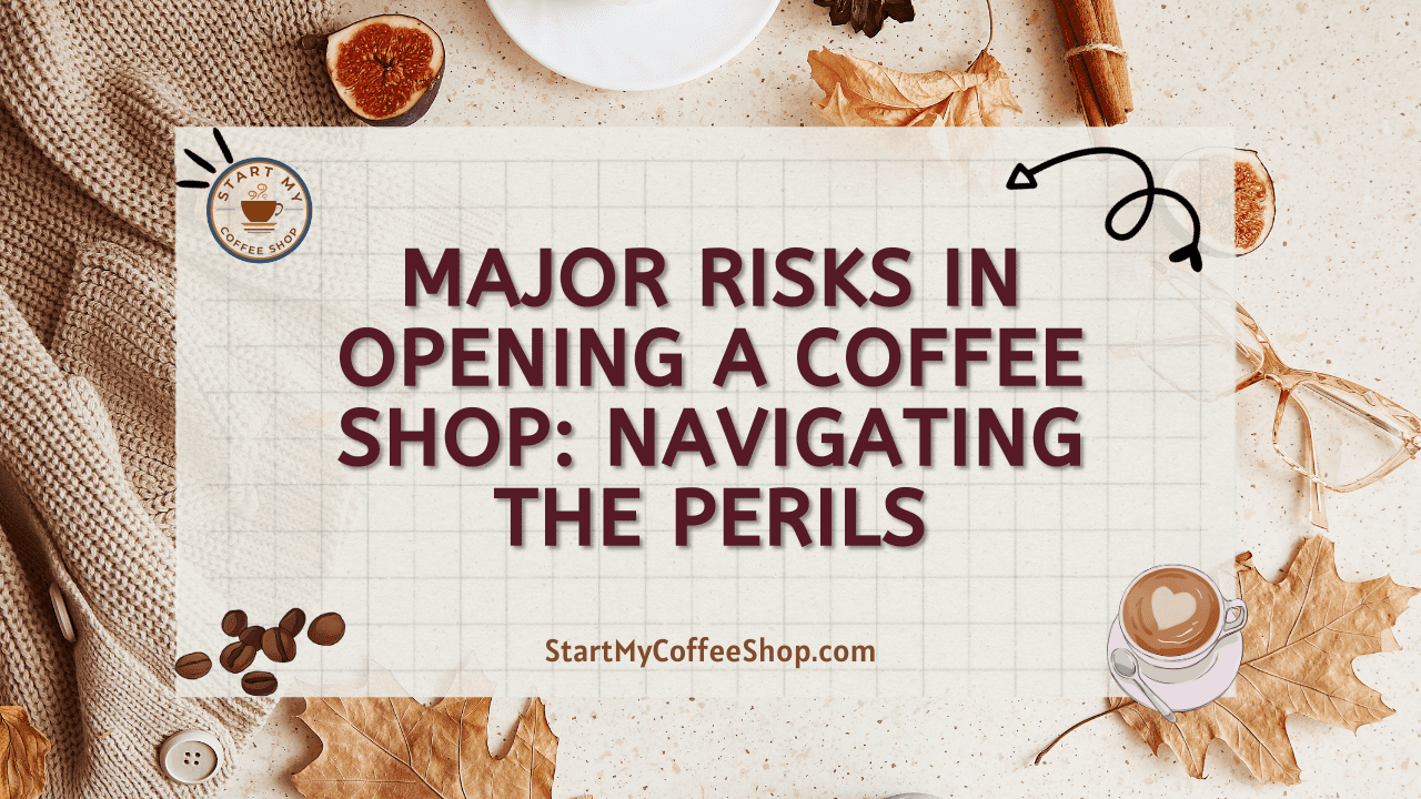 Major Risks in Opening a Coffee Shop: Navigating the Perils