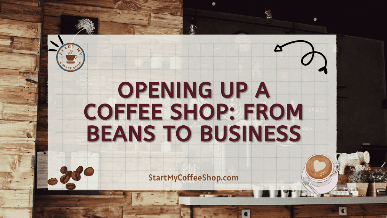 Opening Up A Coffee Shop: From Beans To Business
