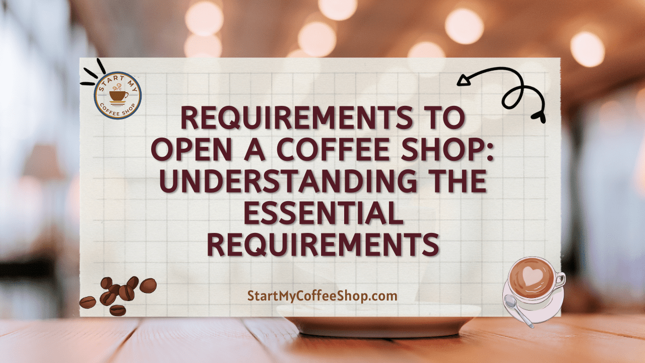 Requirements To Open A Coffee Shop: Understanding The Essential Requirements