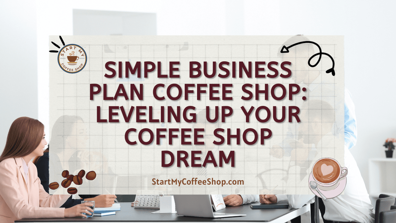 Simple Business Plan Coffee Shop: Leveling Up Your Coffee Shop Dream