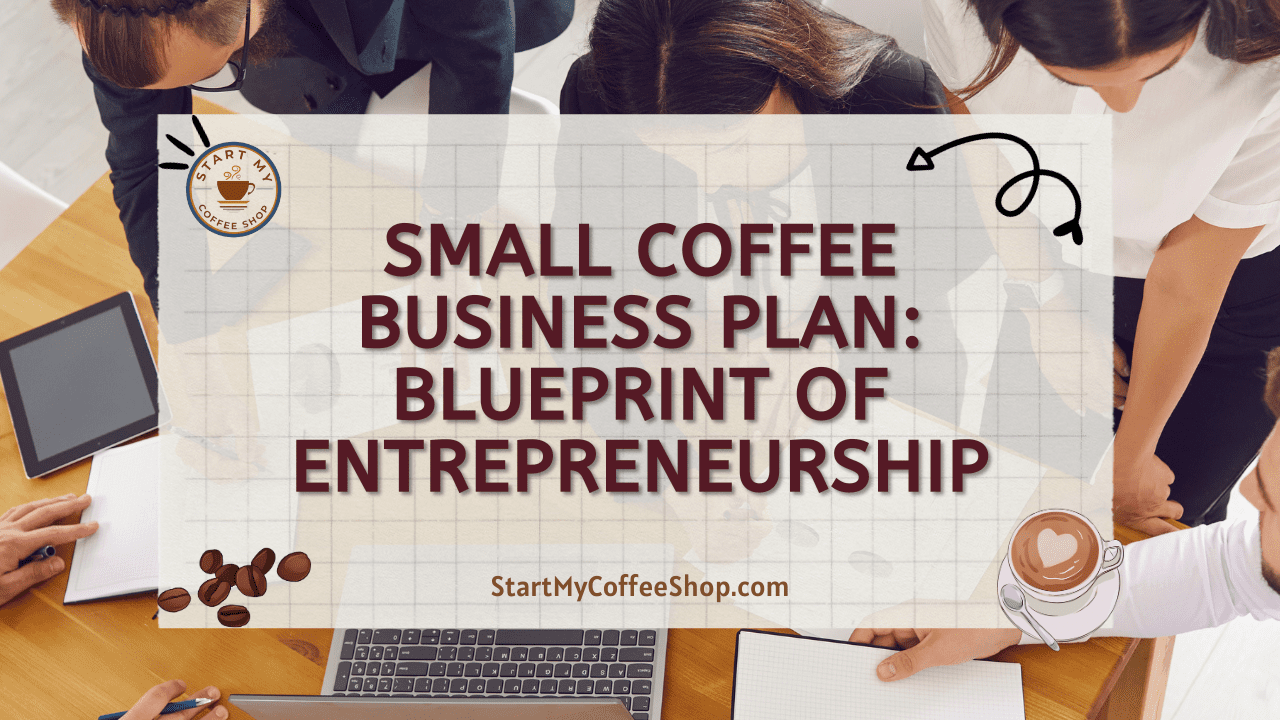 Small Coffee Business Plan: Blueprint of Entrepreneurship