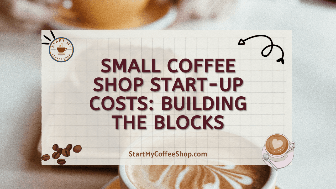 Small Coffee Shop Start-up Costs: Building The Blocks