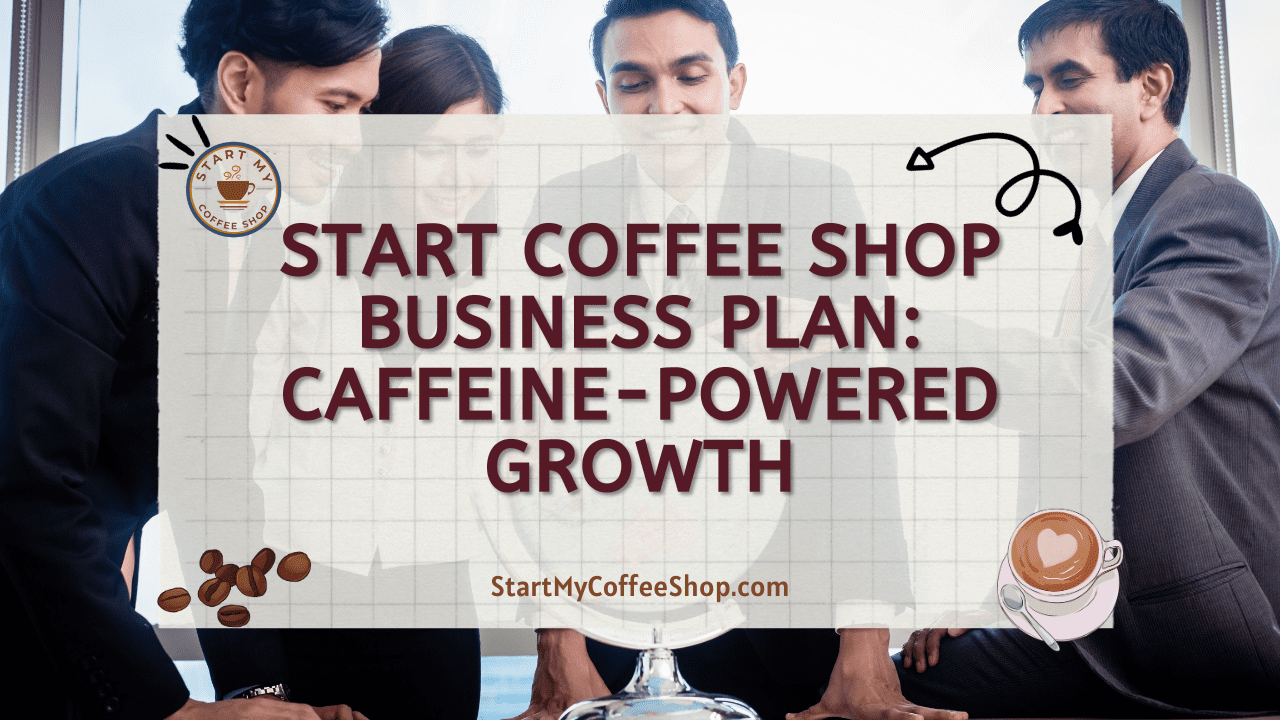 Start Coffee Shop Business Plan: Caffeine-Powered Growth