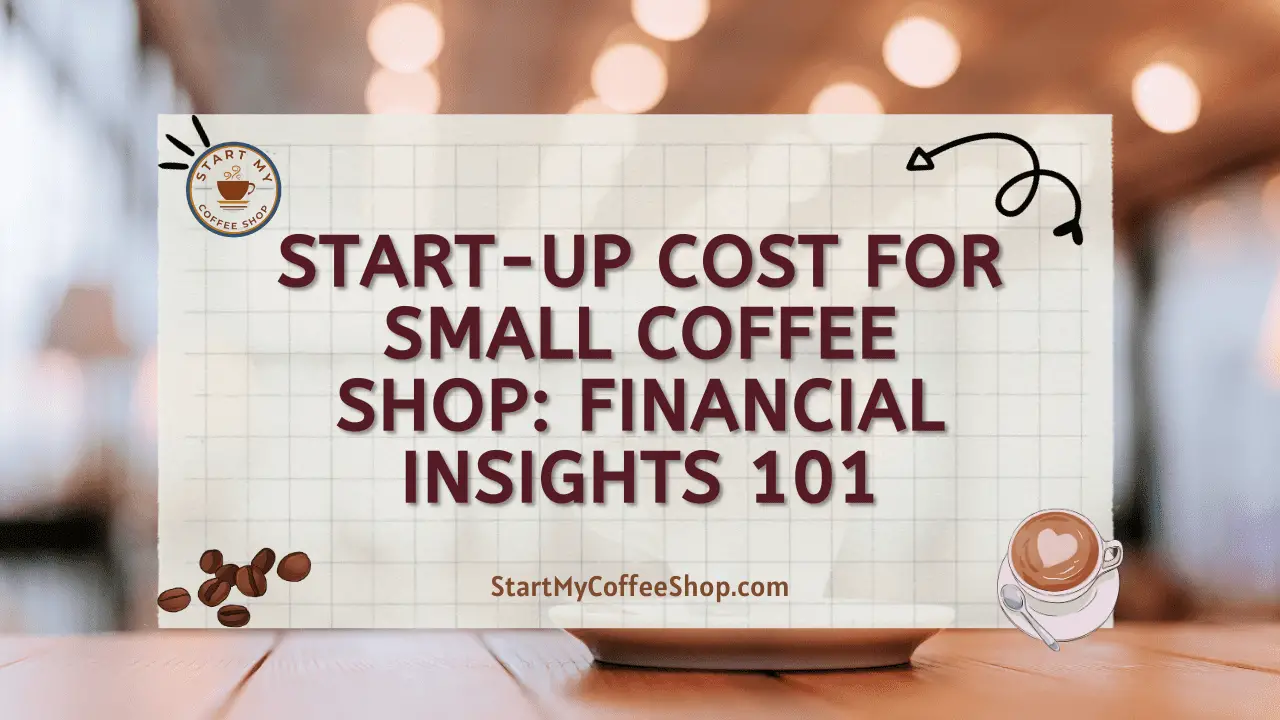 Start-up Cost for Small Coffee Shop: Financial Insights 101
