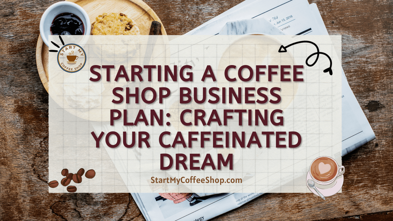 Starting a Coffee Shop Business Plan: Crafting Your Caffeinated Dream