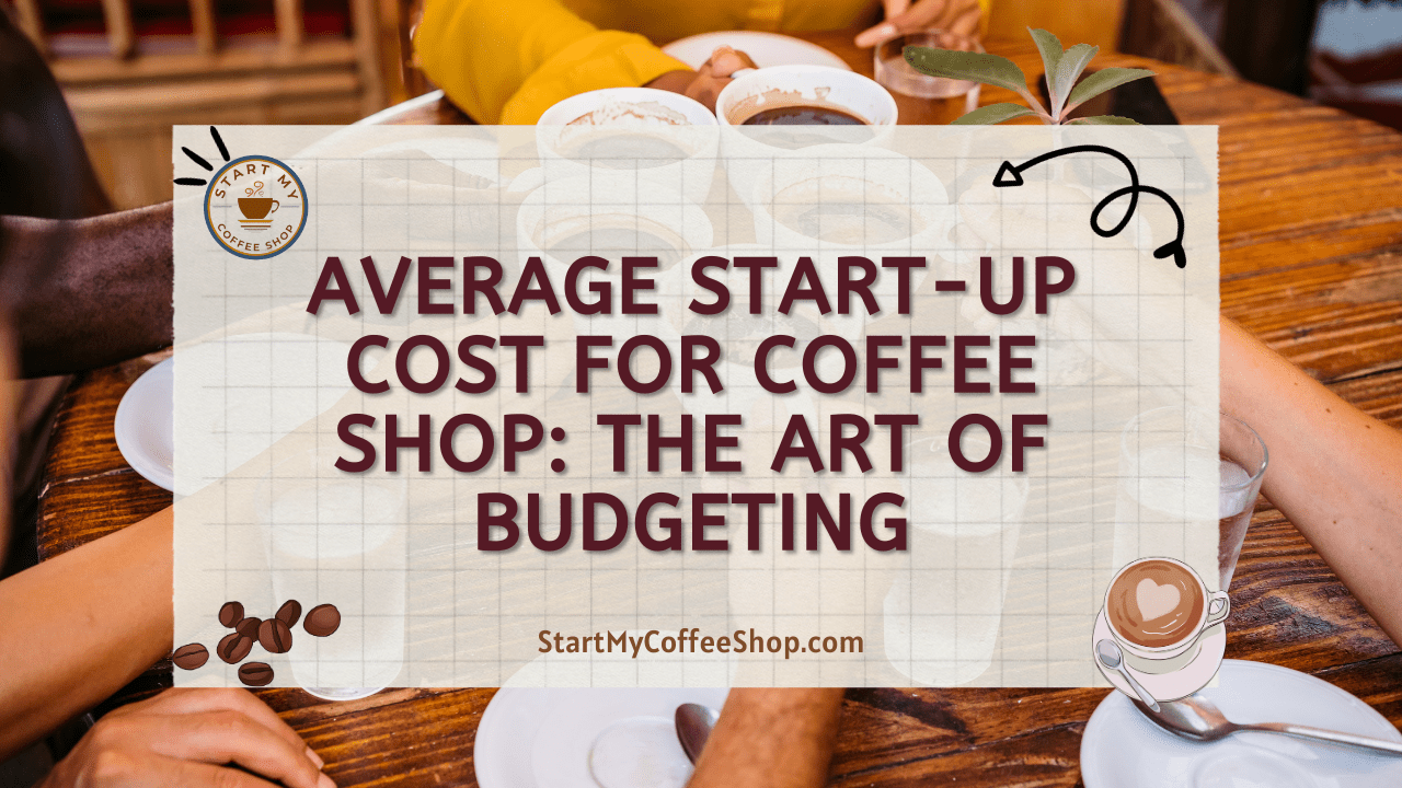 Average Start-up Cost for Coffee Shop: The Art of Budgeting
