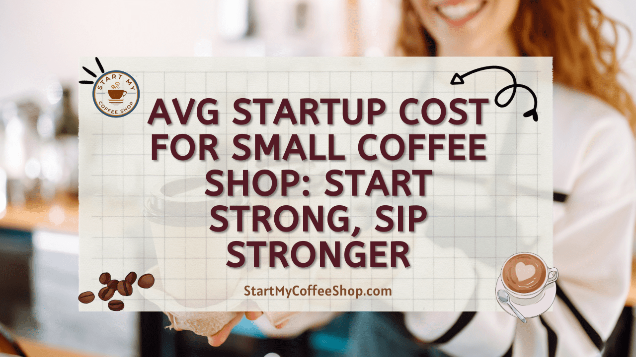 Avg Startup Cost for Small Coffee Shop: Start Strong, Sip Stronger