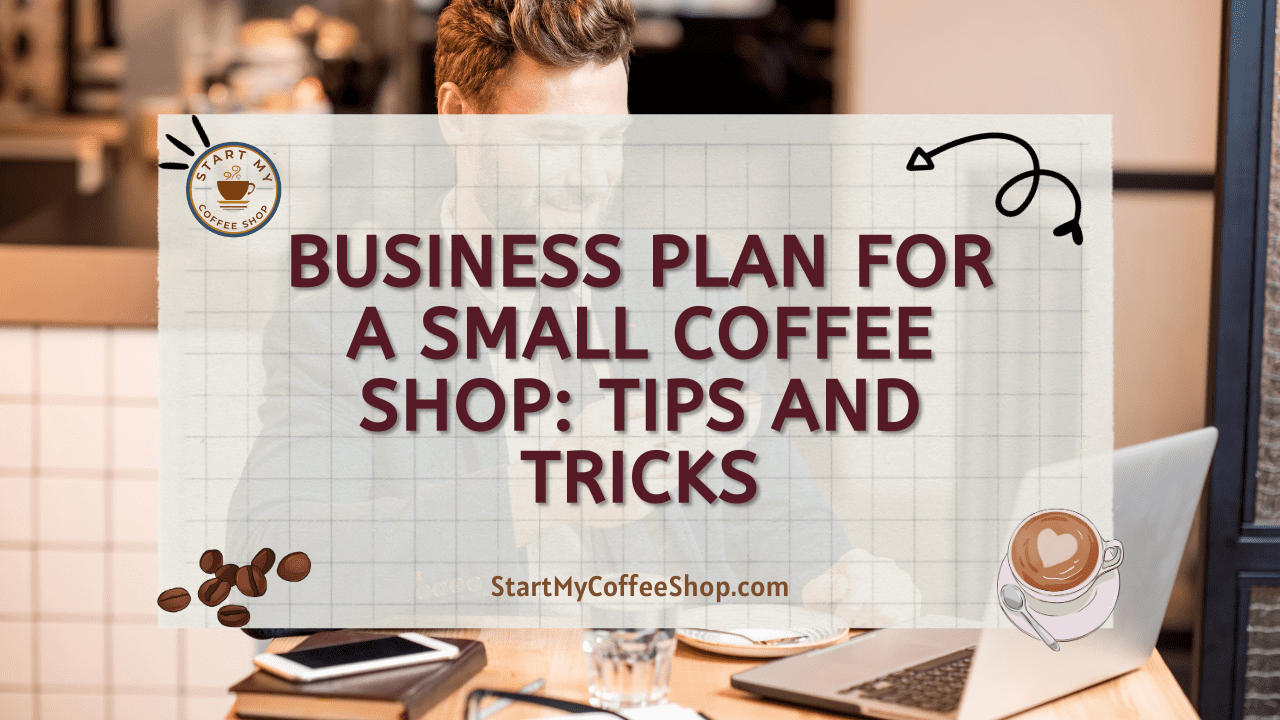 Business Plan For a Small Coffee Shop: Tips And Tricks