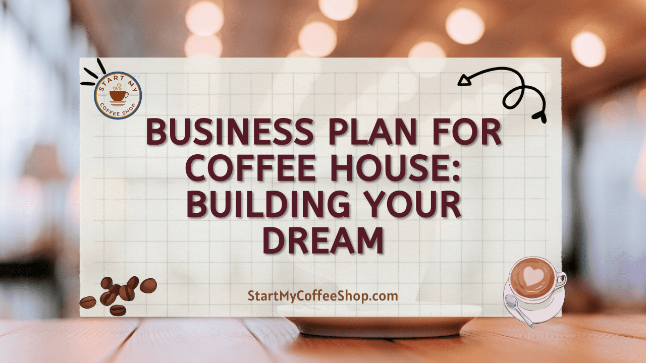Business Plan for Coffee House: Building Your Dream