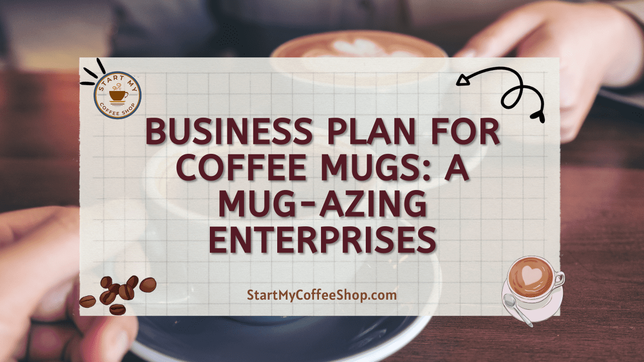 Business Plan for Coffee Mugs: A Mug-azing Enterprises