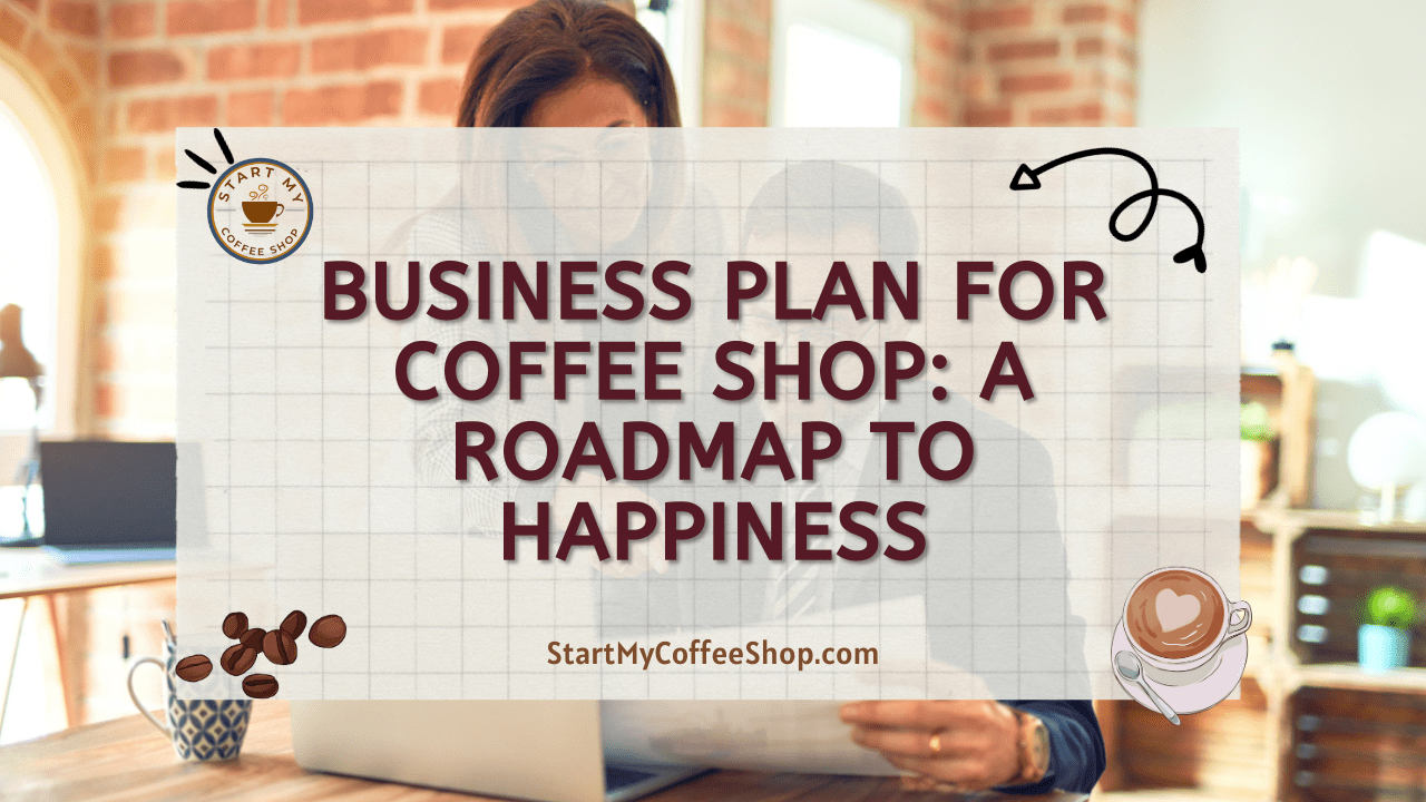 Business Plan for Coffee Shop: A Roadmap to Happiness