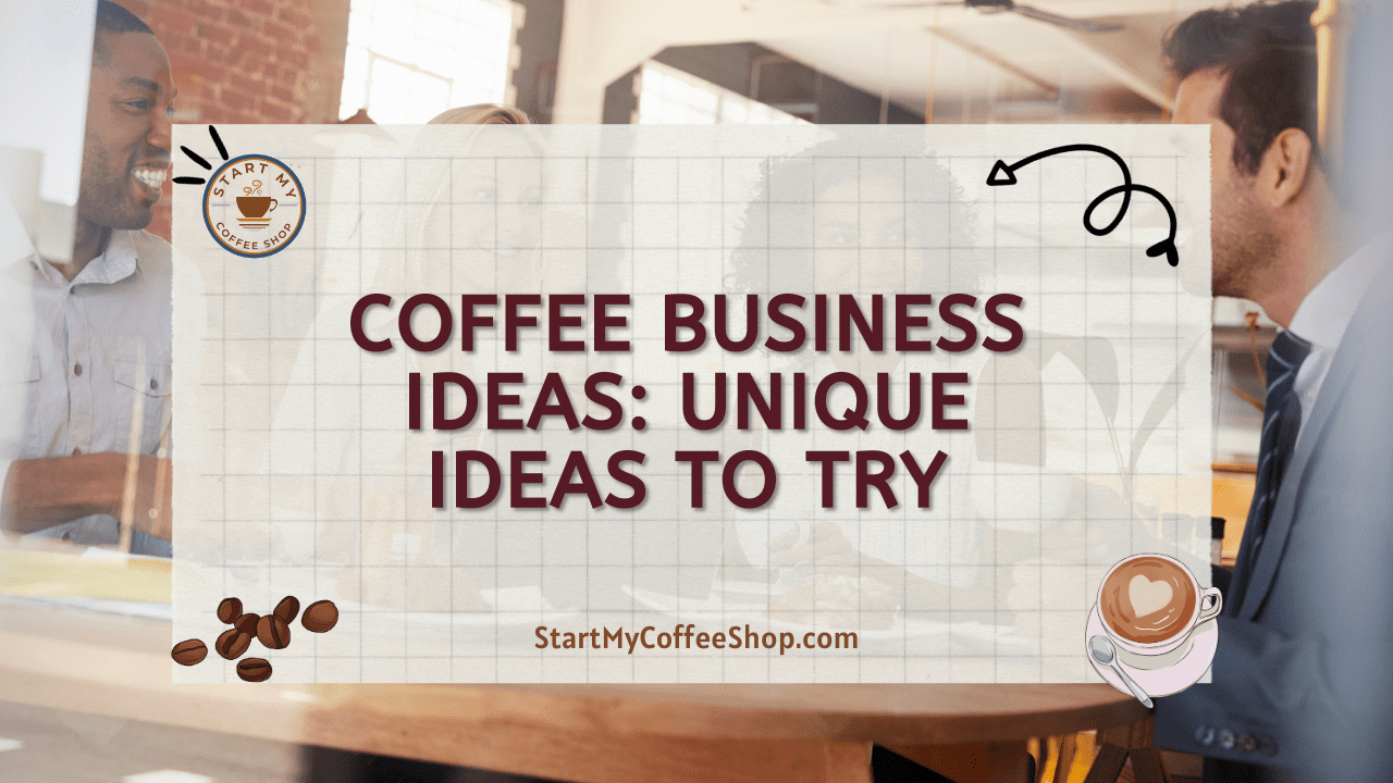 Coffee Business Ideas: Unique Ideas To Try
