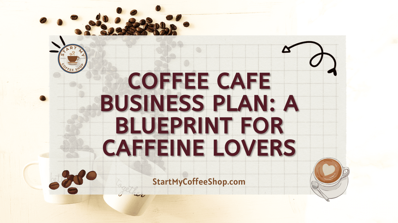 Coffee Cafe Business Plan: A Blueprint for Caffeine Lovers