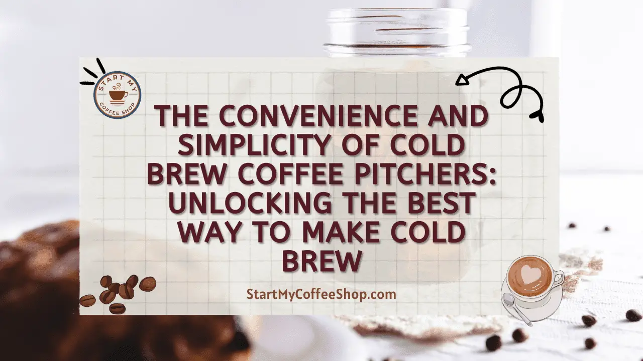 The Convenience and Simplicity of Cold Brew Coffee Pitchers: Unlocking the Best Way to Make Cold Brew