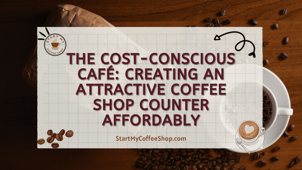 The Cost-Conscious Café: Creating an Attractive Coffee Shop Counter Affordably