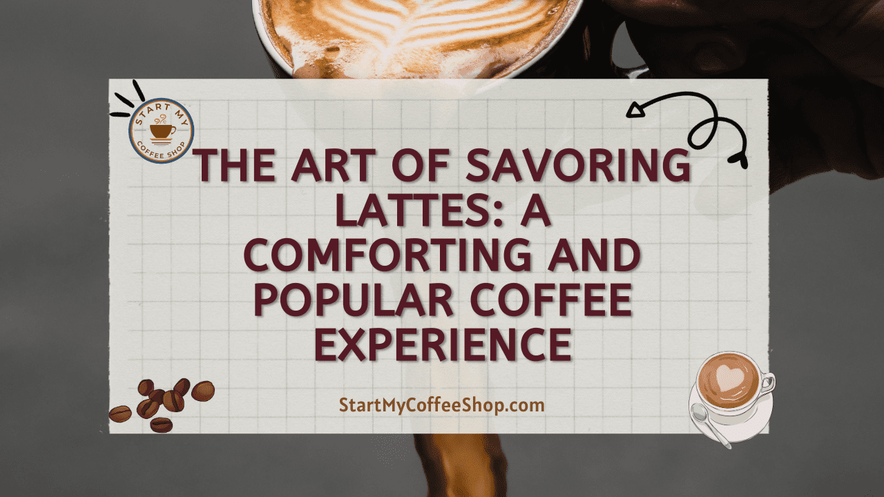 The Art of Savoring Lattes: A Comforting and Popular Coffee Experience