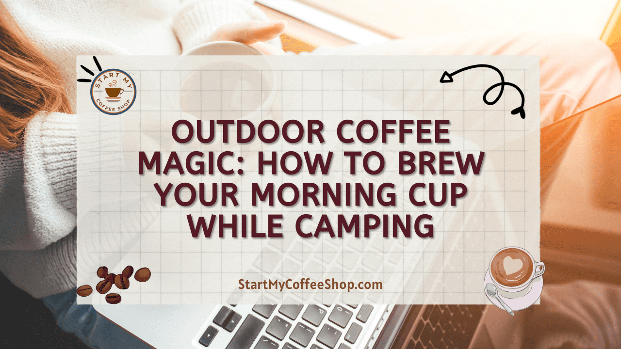 Outdoor Coffee Magic: How to Brew Your Morning Cup While Camping