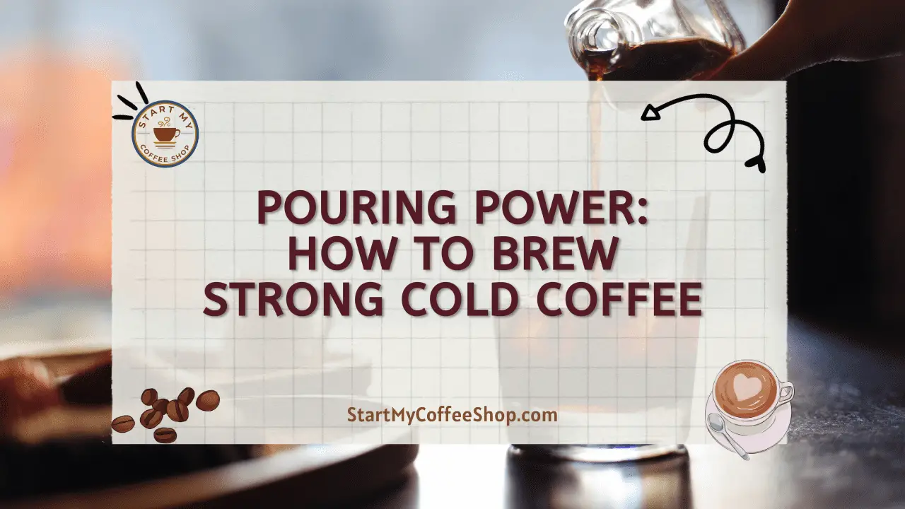 Pouring Power: How to Brew Strong Cold Coffee