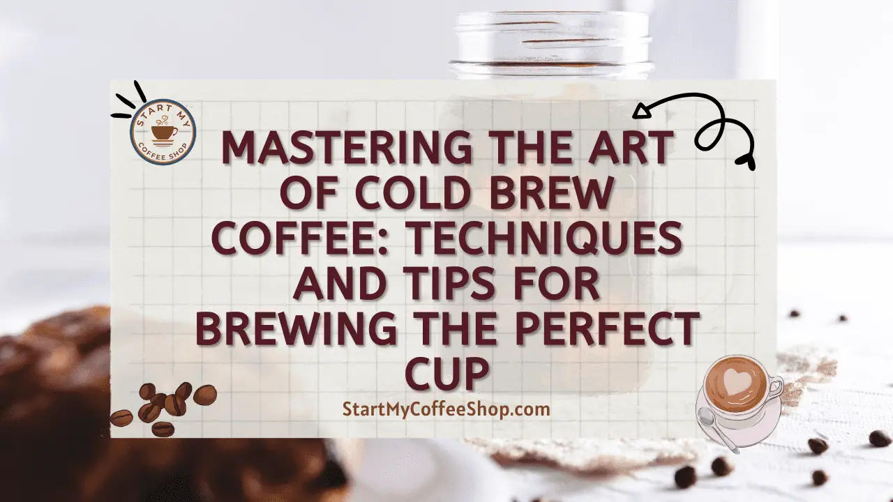 Mastering the Art of Cold Brew Coffee: Techniques and Tips for Brewing the Perfect Cup