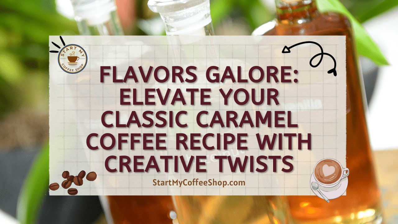 Flavors Galore: Elevate Your Classic Caramel Coffee Recipe with Creative Twists