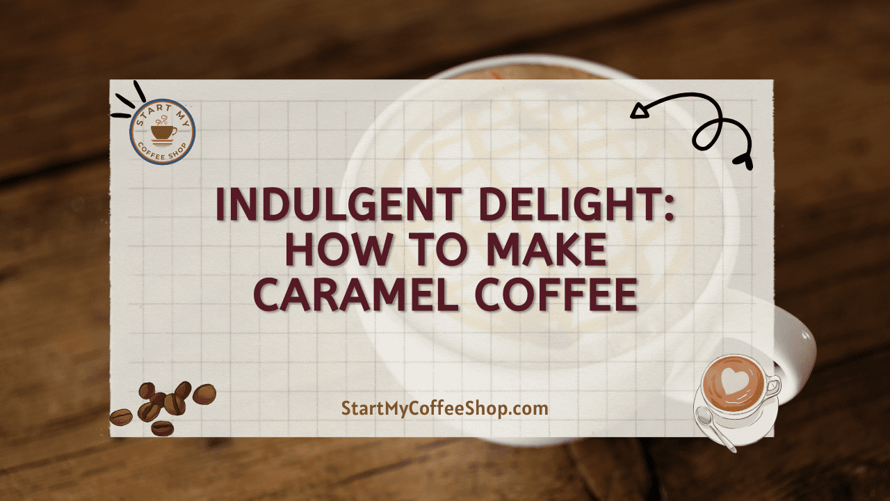 Indulgent Delight: How to Make Caramel Coffee