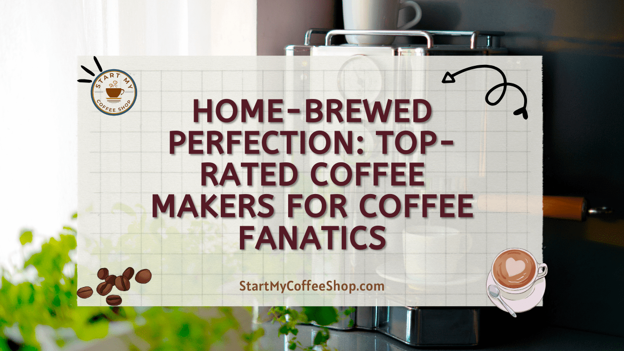 Home-Brewed Perfection: Top-Rated Coffee Makers for Coffee Fanatics