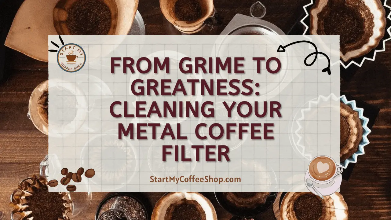 From Grime to Greatness: Cleaning Your Metal Coffee Filter