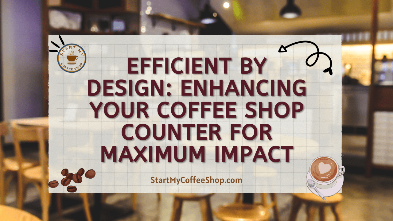 Efficient by Design: Enhancing Your Coffee Shop Counter for Maximum Impact