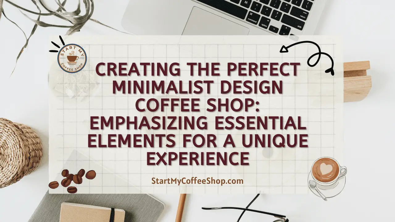 Creating the Perfect Minimalist Design Coffee Shop: Emphasizing Essential Elements for a Unique Experience