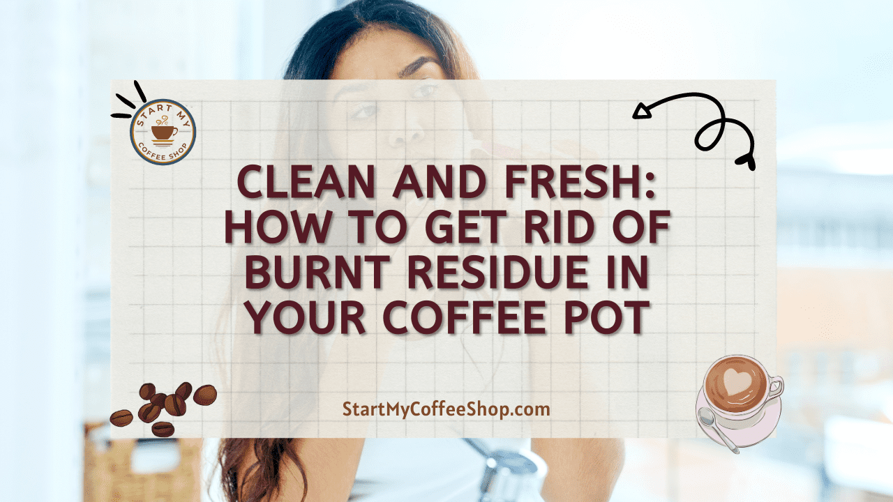 Clean and Fresh: How to Get Rid of Burnt Residue in Your Coffee Pot