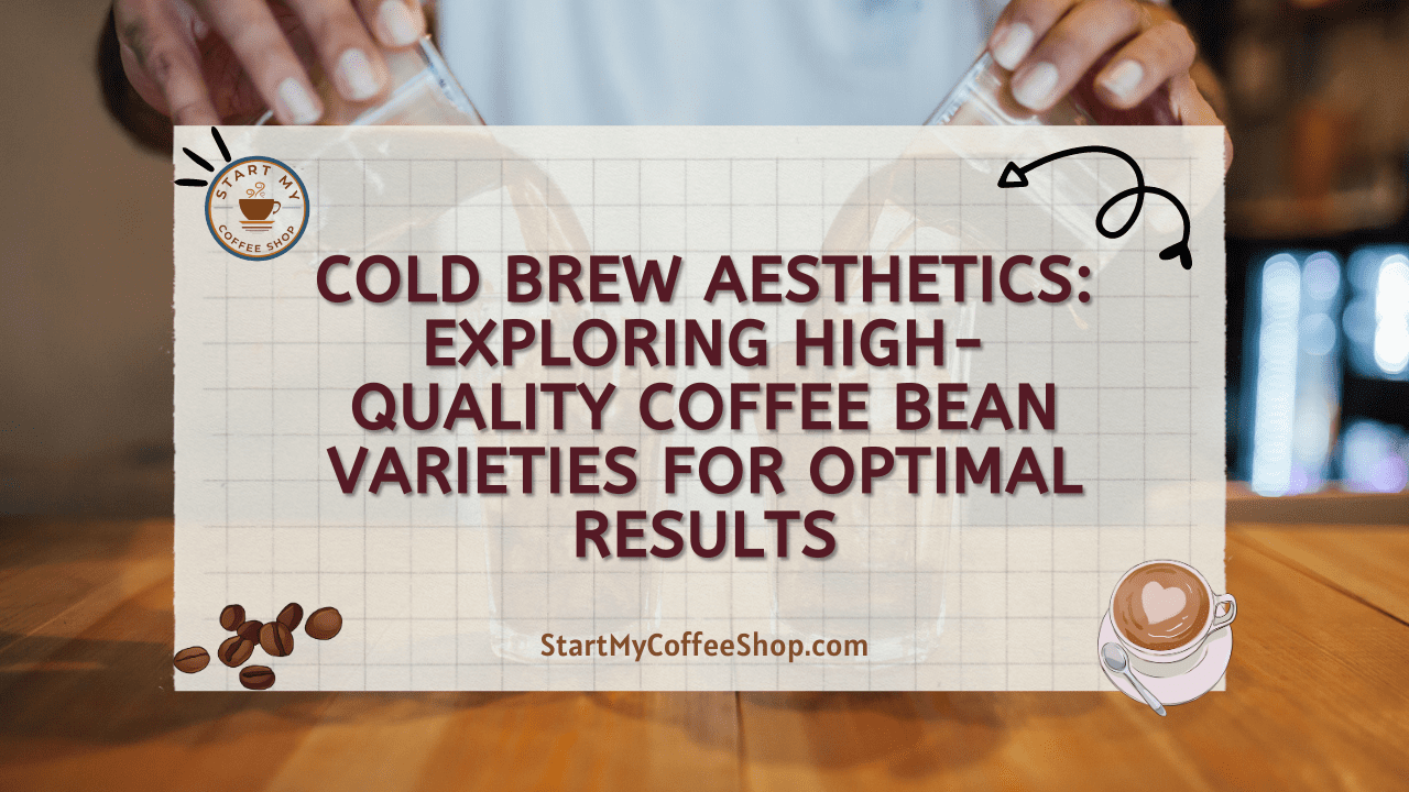 Cold Brew Aesthetics: Exploring High-Quality Coffee Bean Varieties for Optimal Results