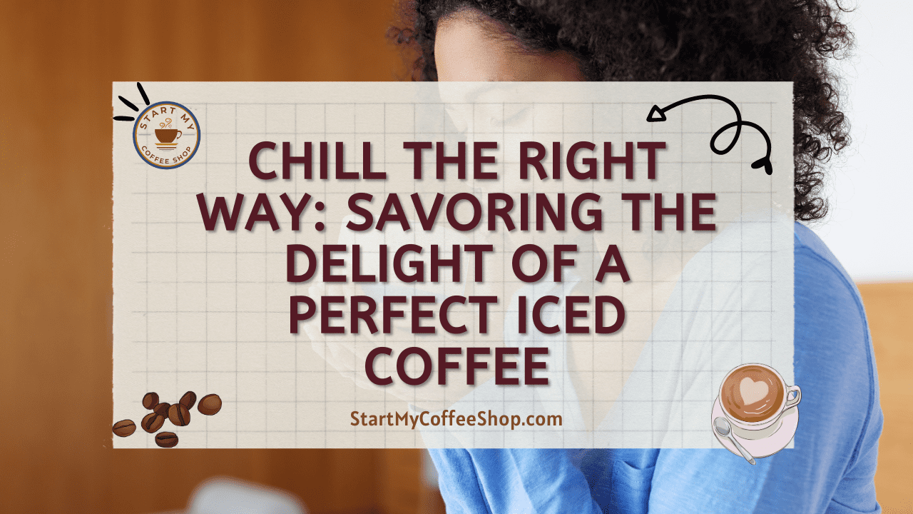 Chill the Right Way: Savoring the Delight of a Perfect Iced Coffee